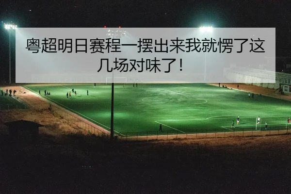 粤超明日赛程一摆出来我就愣了这几场对味了！