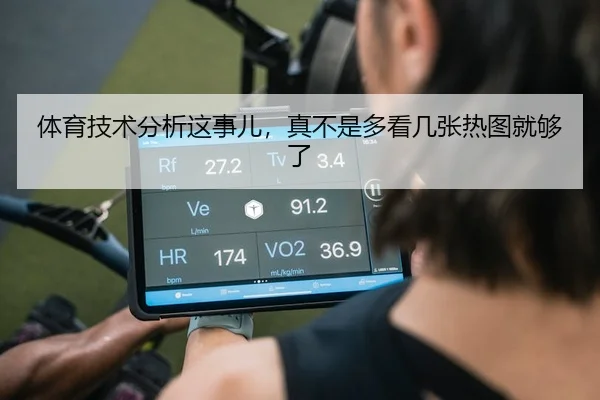 体育技术分析这事儿，真不是多看几张热图就够了