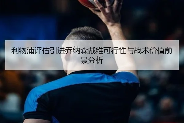 利物浦评估引进乔纳森戴维可行性与战术价值前景分析