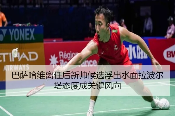 巴萨哈维离任后新帅候选浮出水面拉波尔塔态度成关键风向