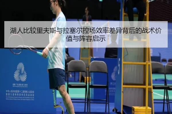 湖人比较里夫斯与拉塞尔控场效率差异背后的战术价值与阵容启示