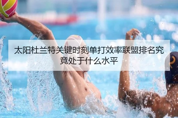 太阳杜兰特关键时刻单打效率联盟排名究竟处于什么水平