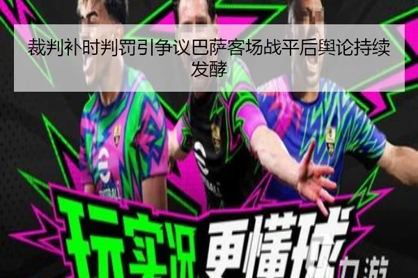裁判补时判罚引争议巴萨客场战平后舆论持续发酵
