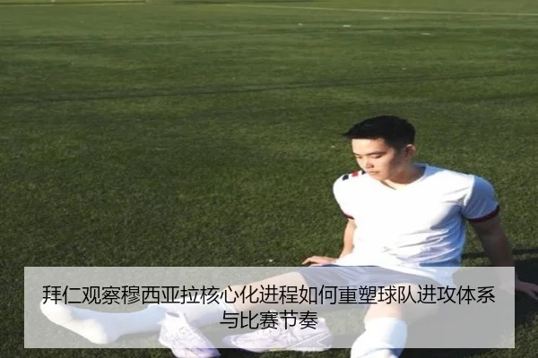 拜仁观察穆西亚拉核心化进程如何重塑球队进攻体系与比赛节奏