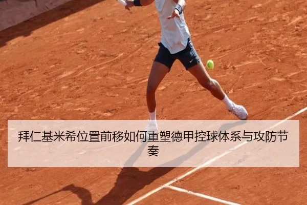 拜仁基米希位置前移如何重塑德甲控球体系与攻防节奏