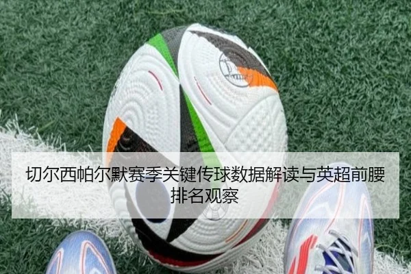 切尔西帕尔默赛季关键传球数据解读与英超前腰排名观察