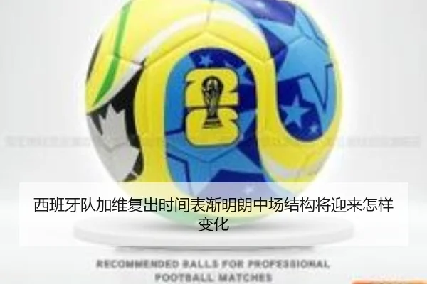 西班牙队加维复出时间表渐明朗中场结构将迎来怎样变化