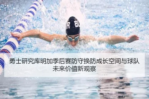 勇士研究库明加季后赛防守换防成长空间与球队未来价值新观察
